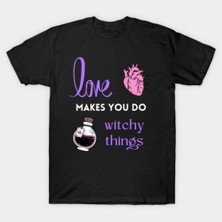 Love makes you do witchy things T-Shirt